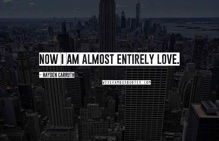 Hayden Carruth Quotes: Now I am almost entirely love.