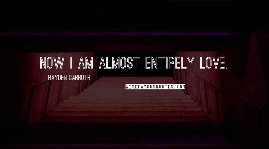 Hayden Carruth Quotes: Now I am almost entirely love.