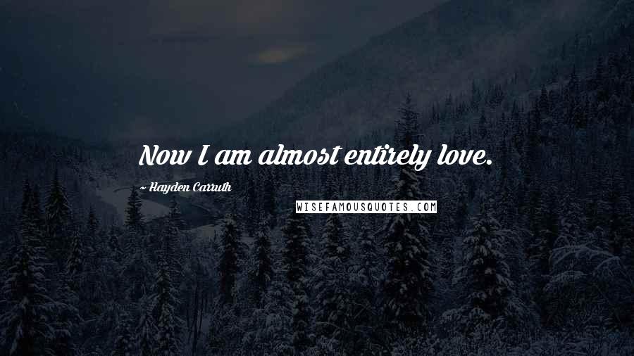 Hayden Carruth Quotes: Now I am almost entirely love.