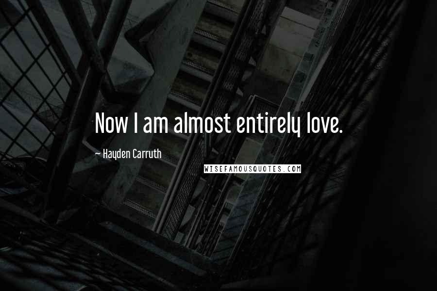 Hayden Carruth Quotes: Now I am almost entirely love.