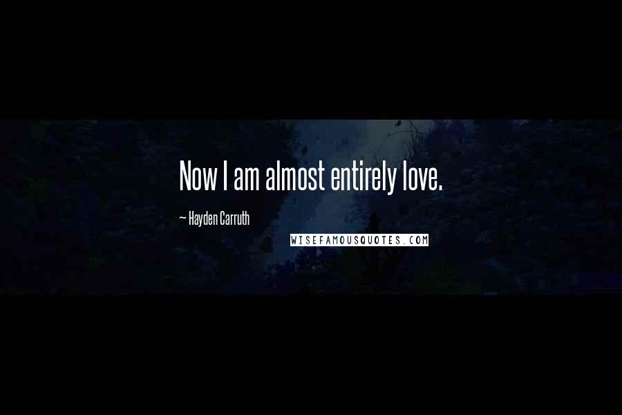Hayden Carruth Quotes: Now I am almost entirely love.
