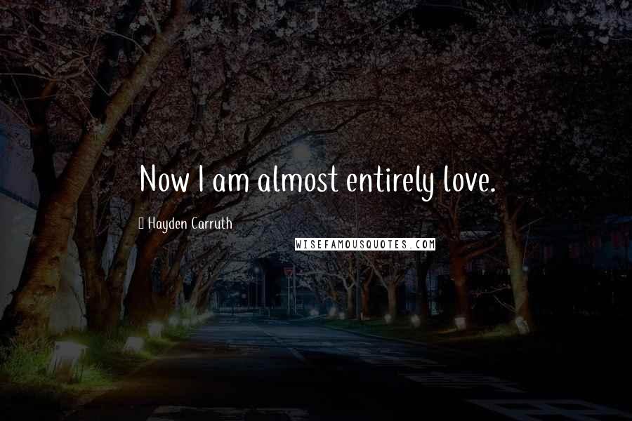 Hayden Carruth Quotes: Now I am almost entirely love.