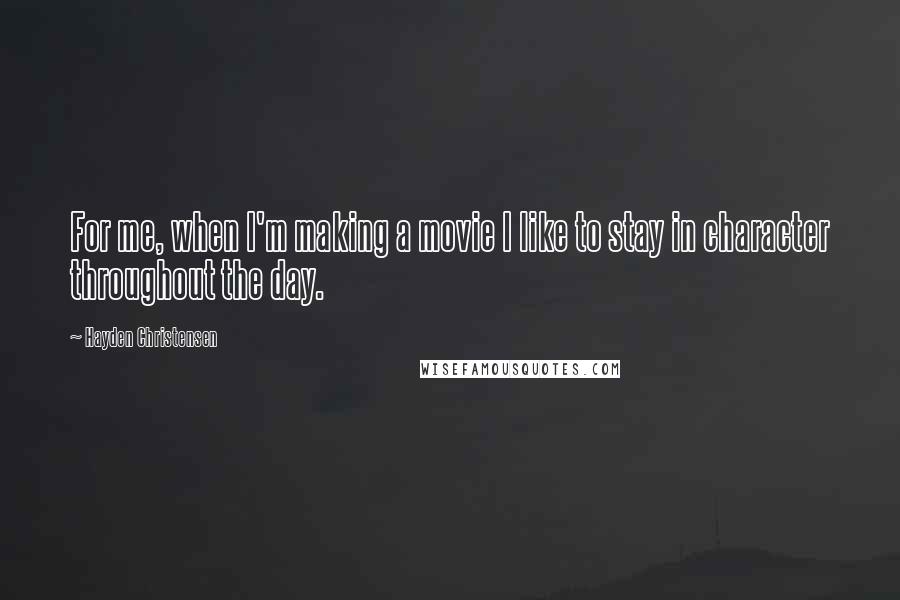 Hayden Christensen Quotes: For me, when I'm making a movie I like to stay in character throughout the day.