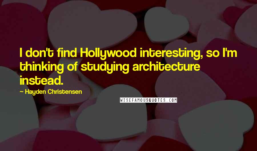 Hayden Christensen Quotes: I don't find Hollywood interesting, so I'm thinking of studying architecture instead.