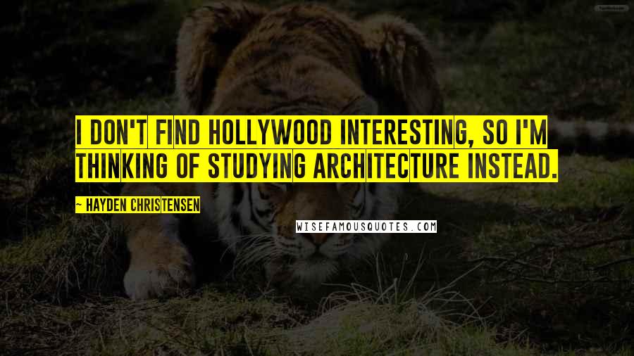 Hayden Christensen Quotes: I don't find Hollywood interesting, so I'm thinking of studying architecture instead.