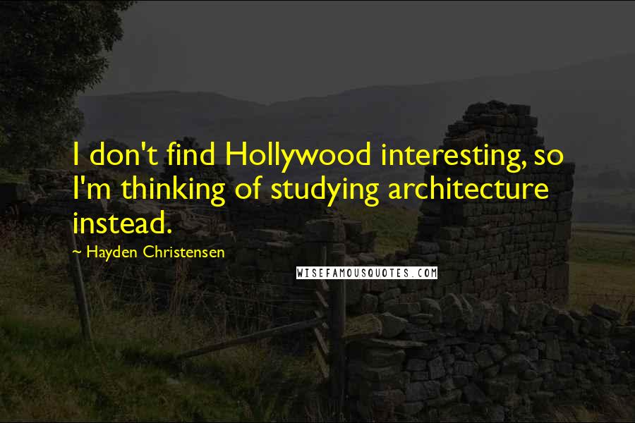 Hayden Christensen Quotes: I don't find Hollywood interesting, so I'm thinking of studying architecture instead.