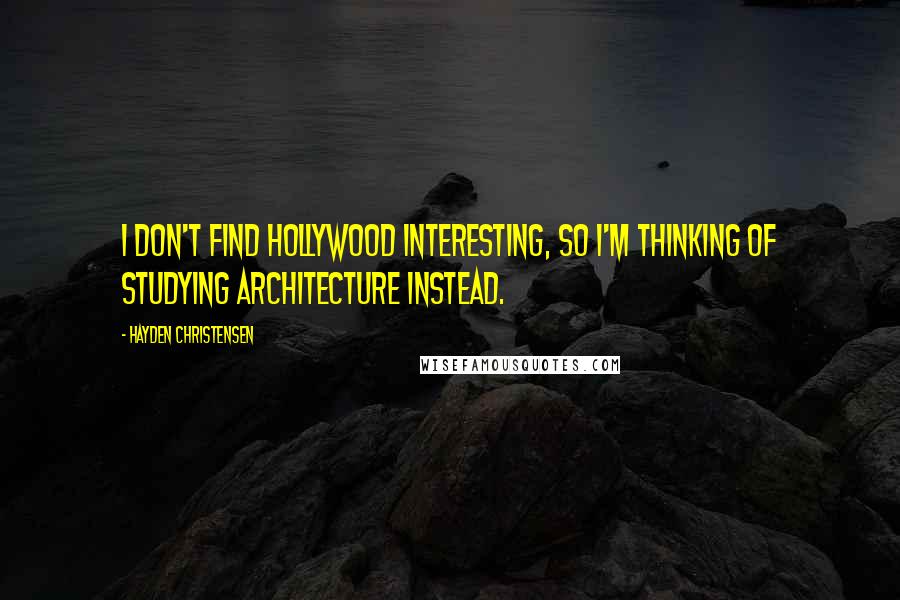 Hayden Christensen Quotes: I don't find Hollywood interesting, so I'm thinking of studying architecture instead.