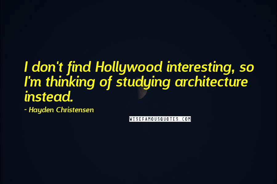 Hayden Christensen Quotes: I don't find Hollywood interesting, so I'm thinking of studying architecture instead.