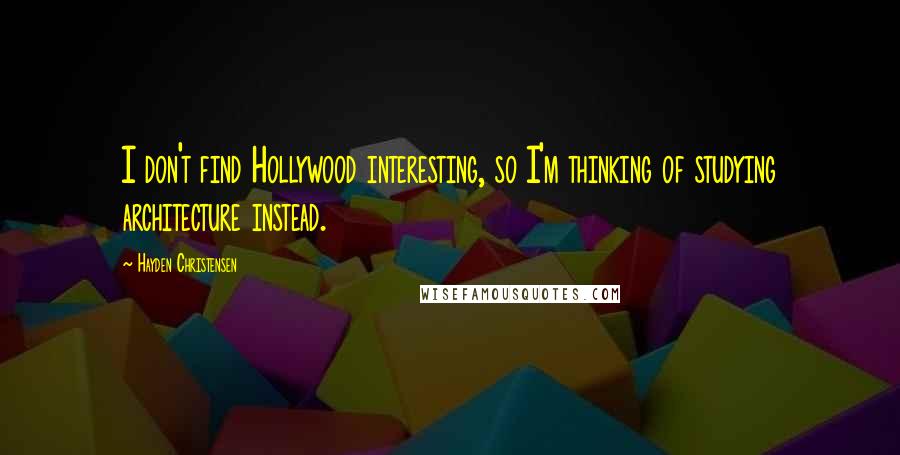 Hayden Christensen Quotes: I don't find Hollywood interesting, so I'm thinking of studying architecture instead.