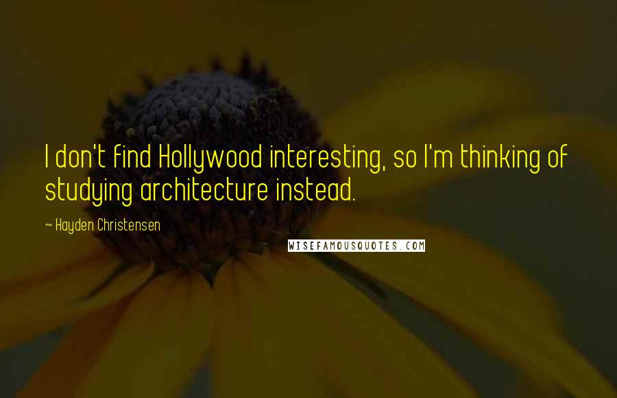 Hayden Christensen Quotes: I don't find Hollywood interesting, so I'm thinking of studying architecture instead.