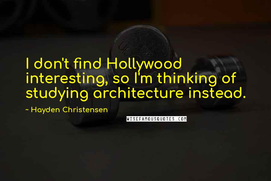 Hayden Christensen Quotes: I don't find Hollywood interesting, so I'm thinking of studying architecture instead.