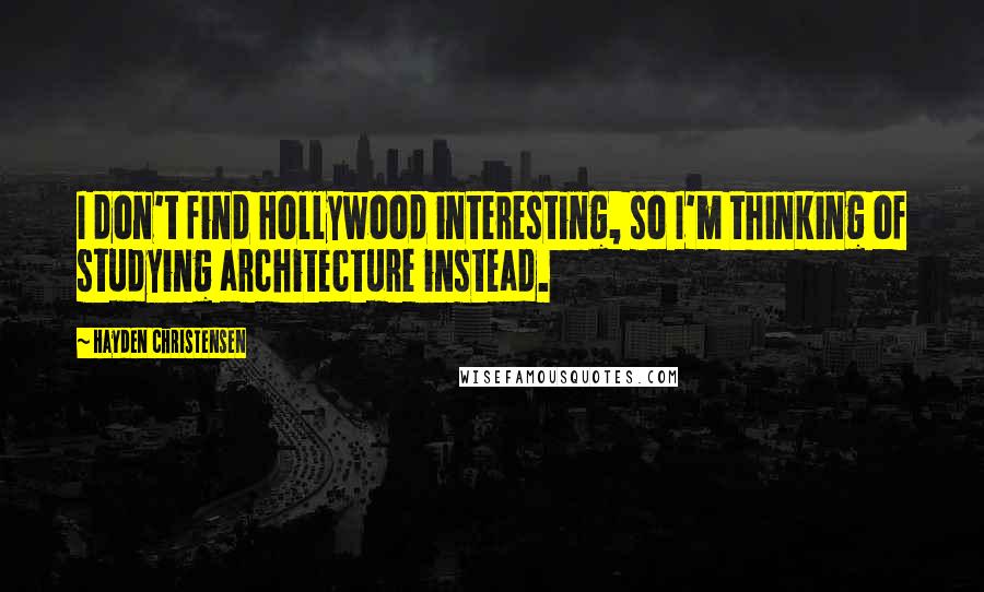 Hayden Christensen Quotes: I don't find Hollywood interesting, so I'm thinking of studying architecture instead.