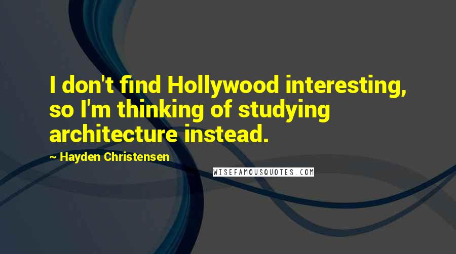 Hayden Christensen Quotes: I don't find Hollywood interesting, so I'm thinking of studying architecture instead.