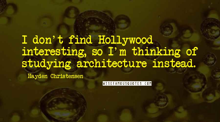 Hayden Christensen Quotes: I don't find Hollywood interesting, so I'm thinking of studying architecture instead.