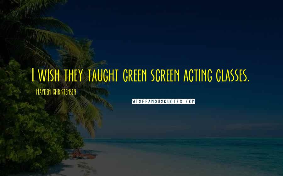 Hayden Christensen Quotes: I wish they taught green screen acting classes.