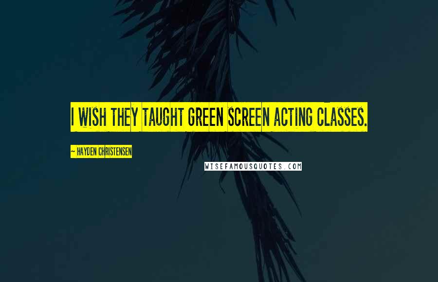 Hayden Christensen Quotes: I wish they taught green screen acting classes.