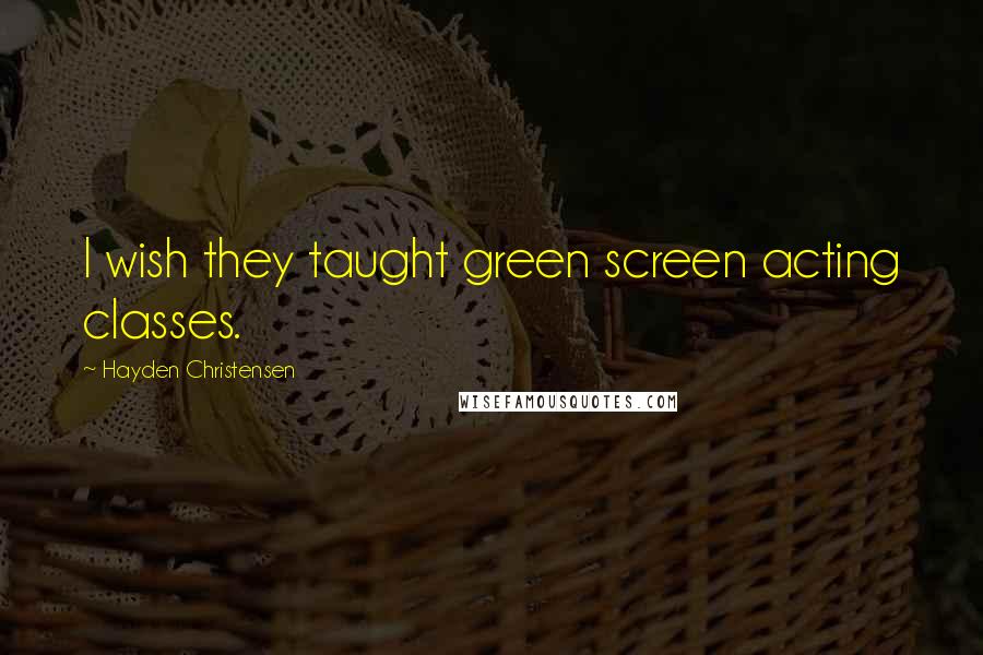 Hayden Christensen Quotes: I wish they taught green screen acting classes.