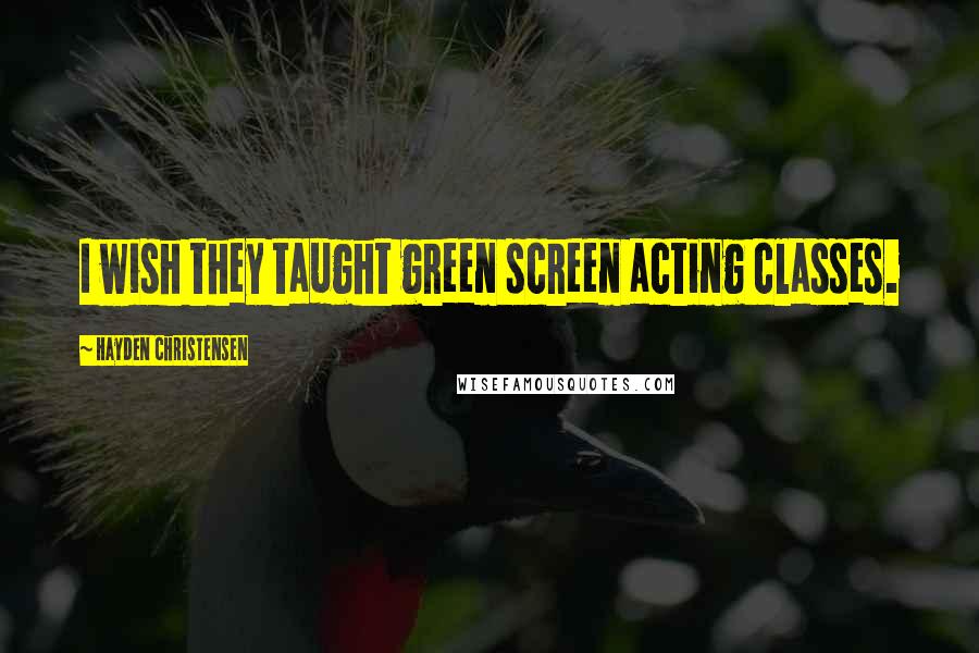 Hayden Christensen Quotes: I wish they taught green screen acting classes.