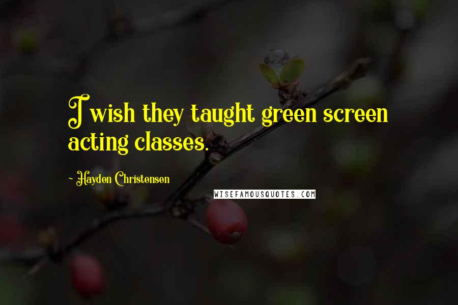 Hayden Christensen Quotes: I wish they taught green screen acting classes.