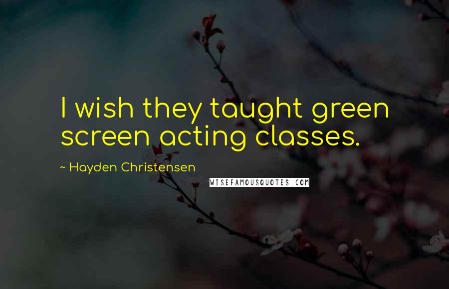 Hayden Christensen Quotes: I wish they taught green screen acting classes.