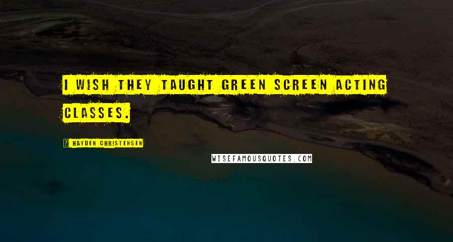 Hayden Christensen Quotes: I wish they taught green screen acting classes.