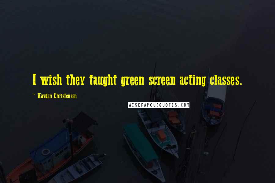 Hayden Christensen Quotes: I wish they taught green screen acting classes.