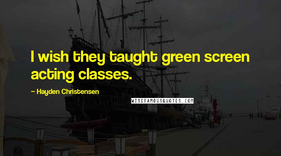 Hayden Christensen Quotes: I wish they taught green screen acting classes.