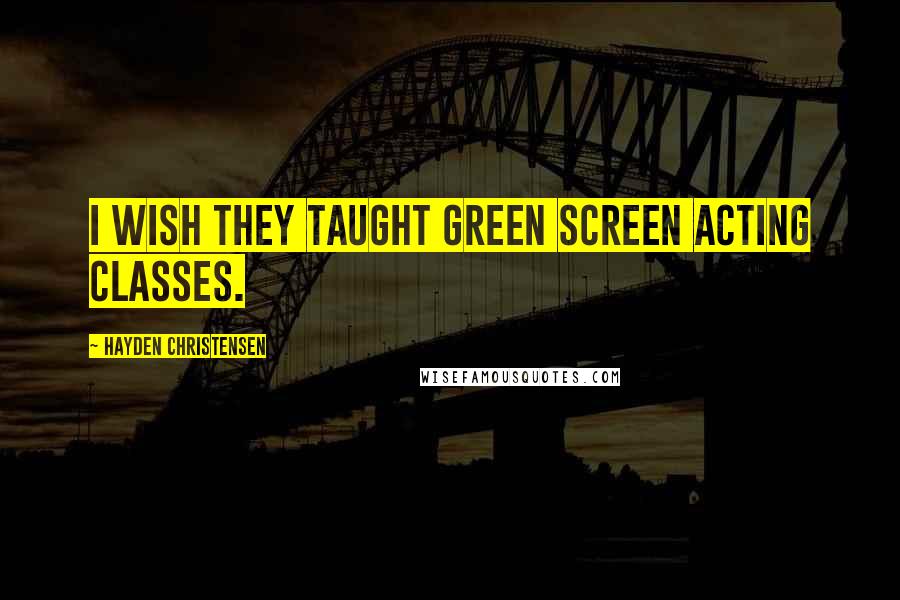 Hayden Christensen Quotes: I wish they taught green screen acting classes.