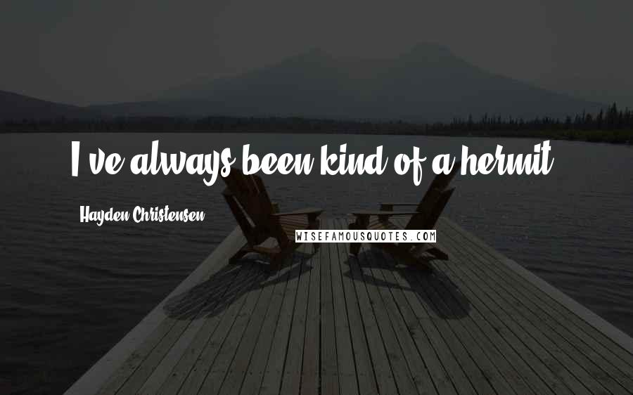 Hayden Christensen Quotes: I've always been kind of a hermit.