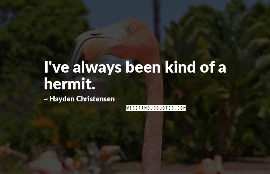 Hayden Christensen Quotes: I've always been kind of a hermit.