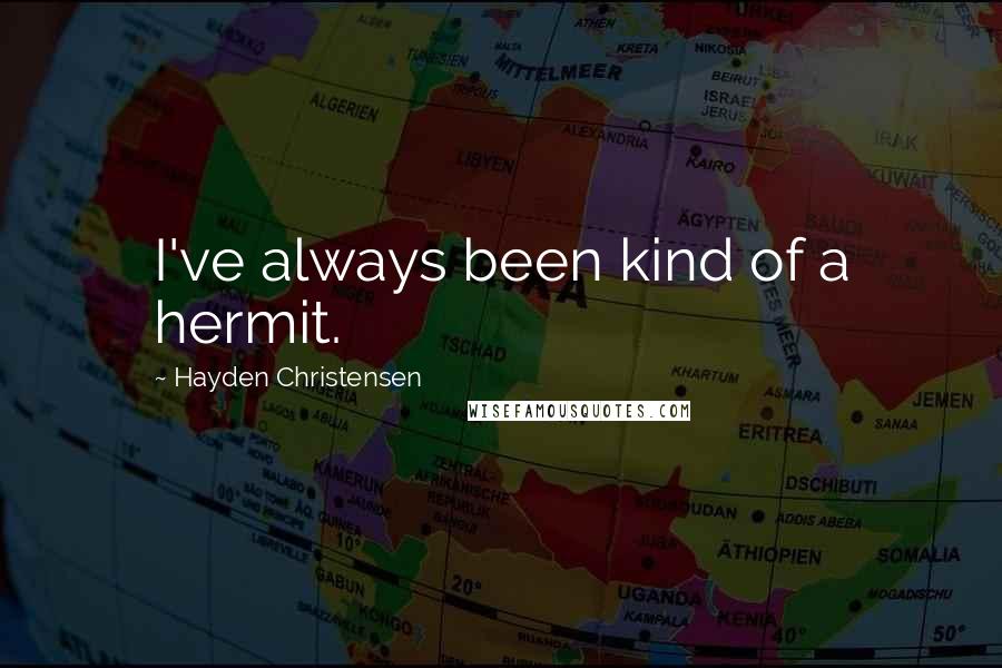 Hayden Christensen Quotes: I've always been kind of a hermit.