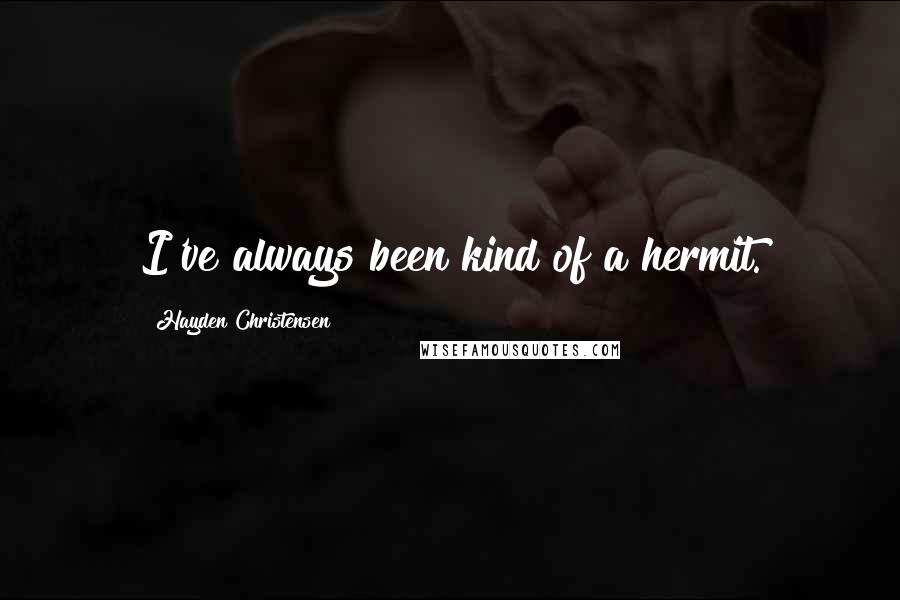Hayden Christensen Quotes: I've always been kind of a hermit.