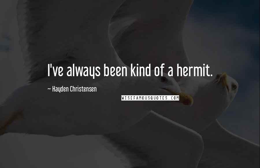 Hayden Christensen Quotes: I've always been kind of a hermit.