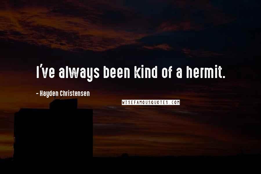 Hayden Christensen Quotes: I've always been kind of a hermit.