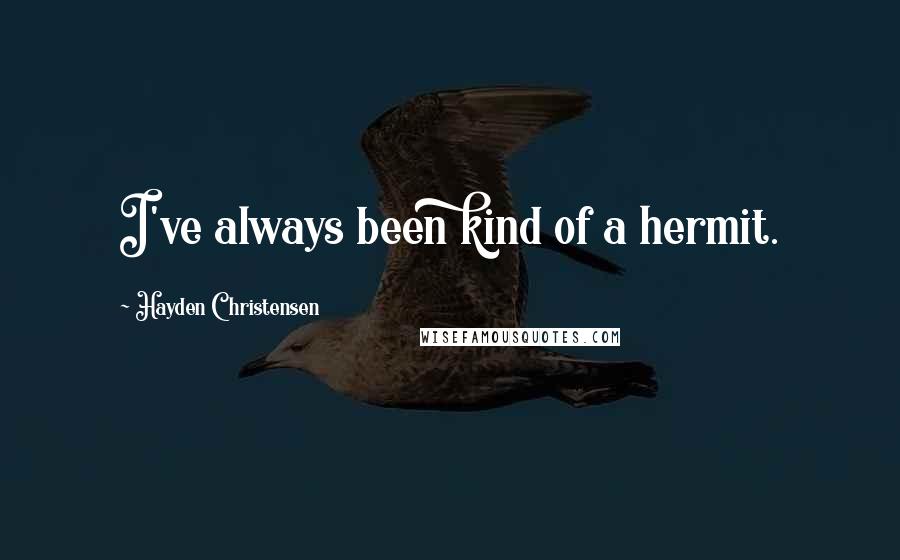 Hayden Christensen Quotes: I've always been kind of a hermit.