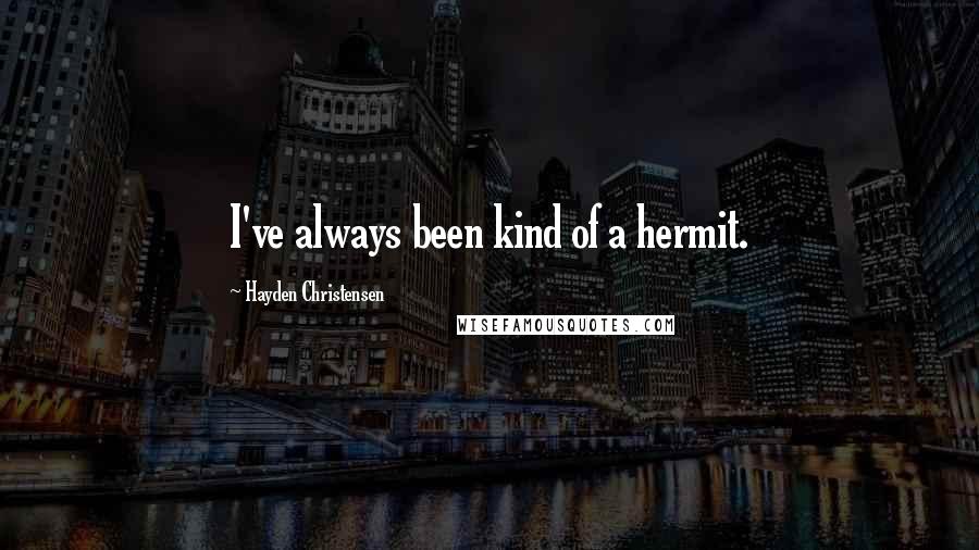 Hayden Christensen Quotes: I've always been kind of a hermit.