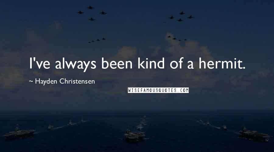 Hayden Christensen Quotes: I've always been kind of a hermit.