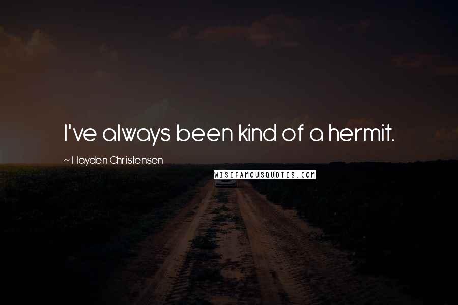 Hayden Christensen Quotes: I've always been kind of a hermit.