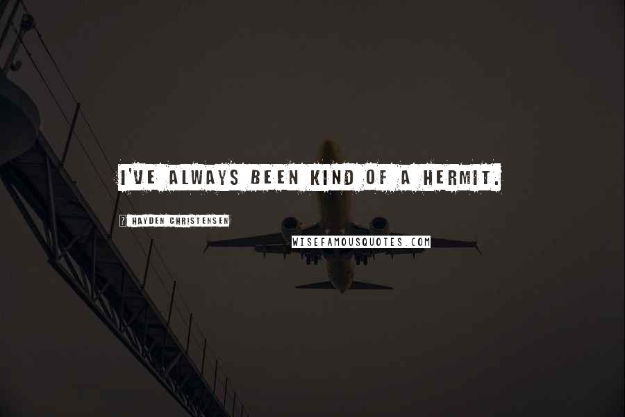 Hayden Christensen Quotes: I've always been kind of a hermit.