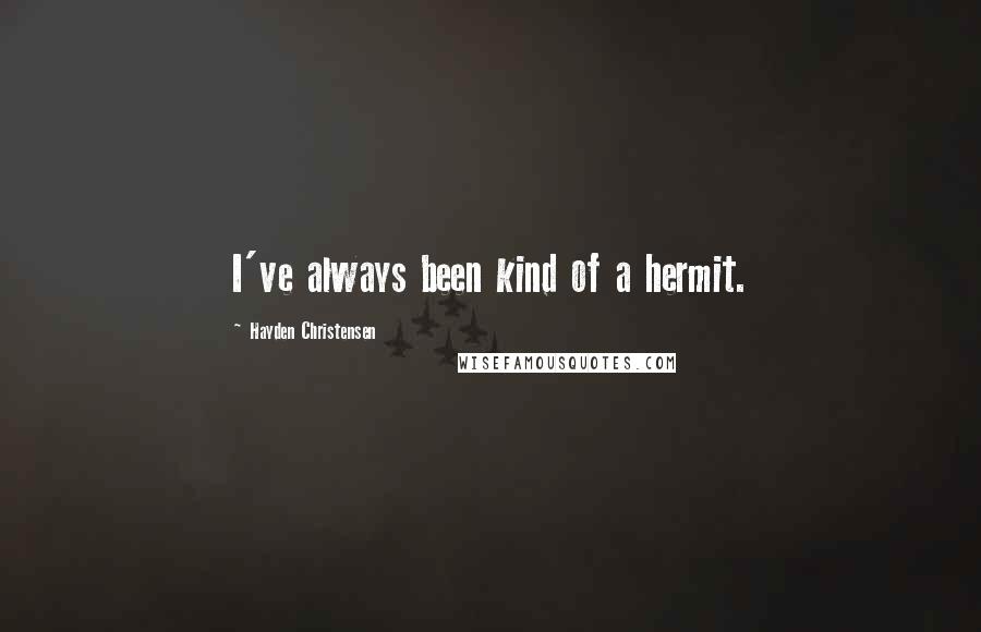 Hayden Christensen Quotes: I've always been kind of a hermit.