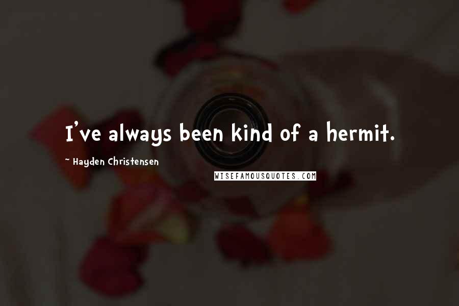 Hayden Christensen Quotes: I've always been kind of a hermit.