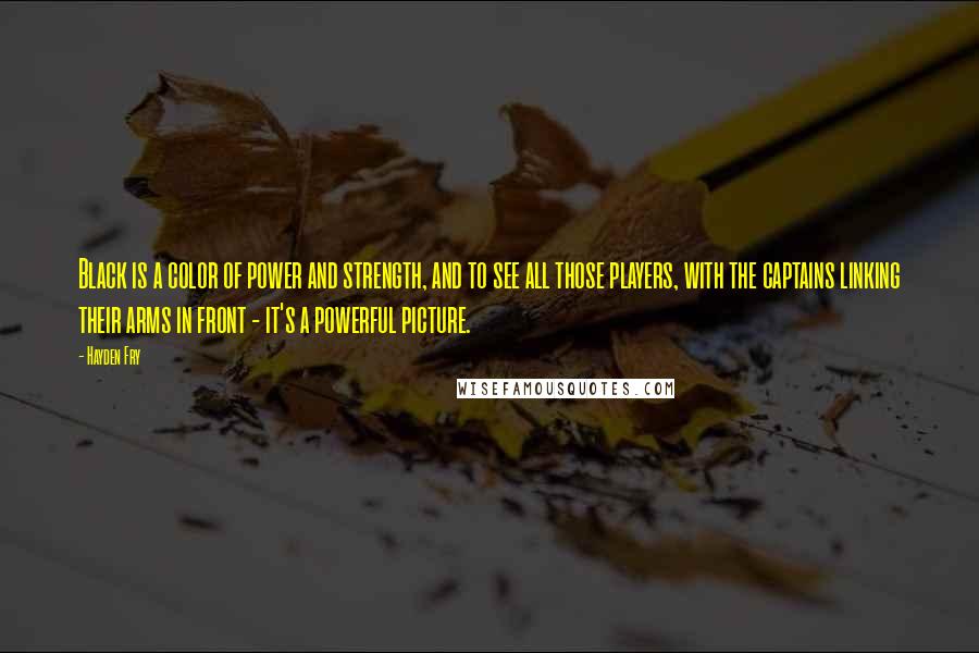 Hayden Fry Quotes: Black is a color of power and strength, and to see all those players, with the captains linking their arms in front - it's a powerful picture.