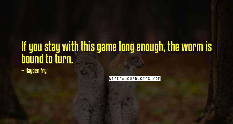 Hayden Fry Quotes: If you stay with this game long enough, the worm is bound to turn.