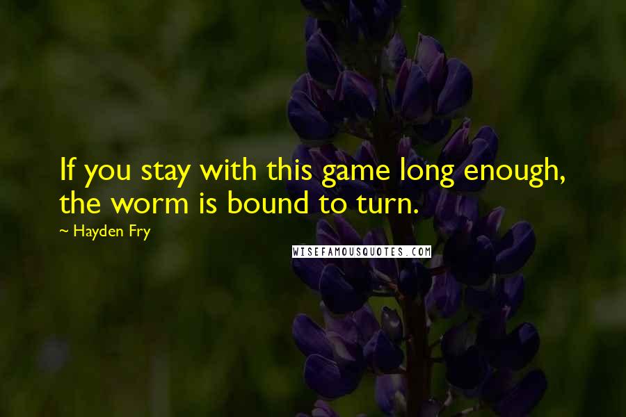 Hayden Fry Quotes: If you stay with this game long enough, the worm is bound to turn.