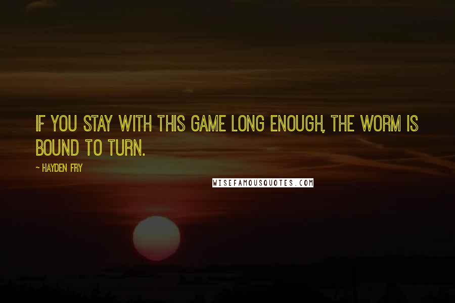 Hayden Fry Quotes: If you stay with this game long enough, the worm is bound to turn.