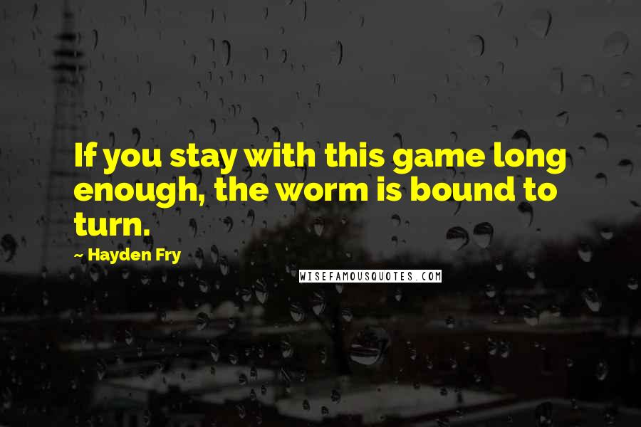 Hayden Fry Quotes: If you stay with this game long enough, the worm is bound to turn.