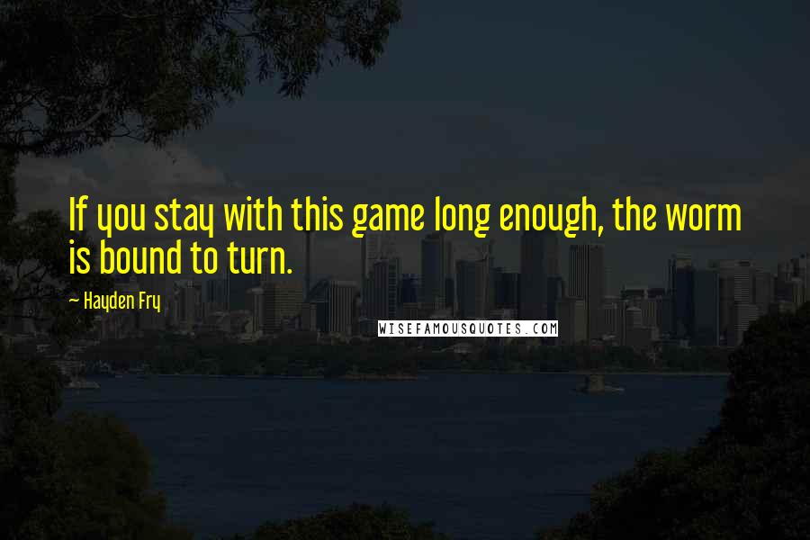 Hayden Fry Quotes: If you stay with this game long enough, the worm is bound to turn.