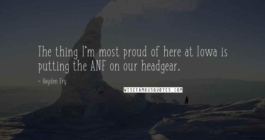 Hayden Fry Quotes: The thing I'm most proud of here at Iowa is putting the ANF on our headgear.