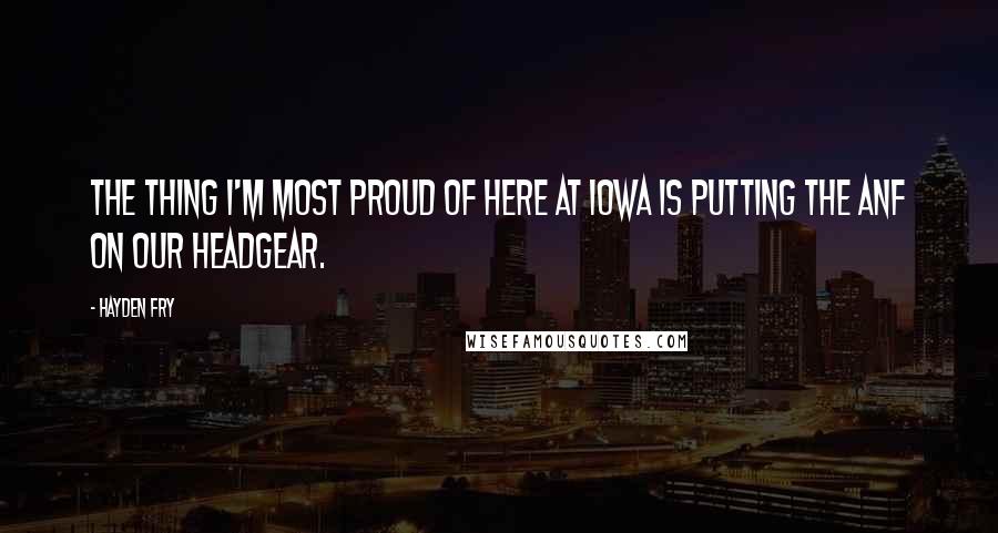 Hayden Fry Quotes: The thing I'm most proud of here at Iowa is putting the ANF on our headgear.