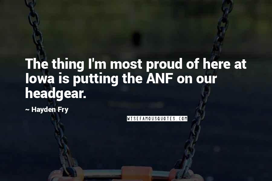 Hayden Fry Quotes: The thing I'm most proud of here at Iowa is putting the ANF on our headgear.